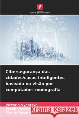 Cibersegurança das cidades/casas inteligentes baseada na visão por computador: monografia Vysotska, Victoria, Vladov, Serhii, Nazarkevych, Mariia 9786209009044