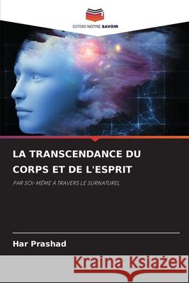 LA TRANSCENDANCE DU CORPS ET DE L'ESPRIT Prashad, Har 9786209009662