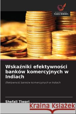 Wskazniki efektywnosci banków komercyjnych w Indiach Tiwari, Shefali 9786209009808