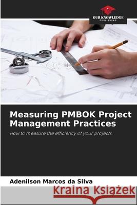 Measuring PMBOK Project Management Practices Marcos da Silva, Adenilson 9786209009952