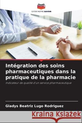 Intégration des soins pharmaceutiques dans la pratique de la pharmacie Lugo Rodriguez, Gladys Beatriz 9786209010040