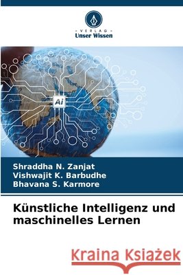 Künstliche Intelligenz und maschinelles Lernen Zanjat, Shraddha N., Barbudhe, Vishwajit K., Karmore, Bhavana S. 9786209010620 Verlag Unser Wissen
