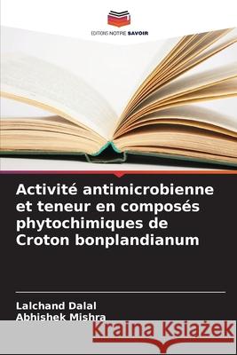 Activité antimicrobienne et teneur en composés phytochimiques de Croton bonplandianum Dalal, Lalchand, Mishra, Abhishek 9786209010767
