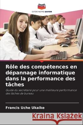Rôle des compétences en dépannage informatique dans la performance des tâches Ukaike, Francis Uche 9786209011726 Editions Notre Savoir
