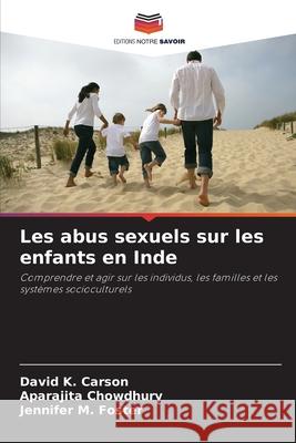 Les abus sexuels sur les enfants en Inde Carson, David K., Chowdhury, Aparajita, Foster, Jennifer M. 9786209012143