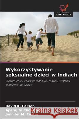 Wykorzystywanie seksualne dzieci w Indiach Carson, David K., Chowdhury, Aparajita, Foster, Jennifer M. 9786209012167