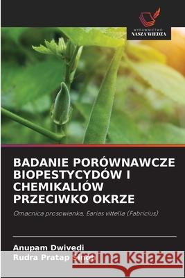 BADANIE PORÓWNAWCZE BIOPESTYCYDÓW I CHEMIKALIÓW PRZECIWKO OKRZE Dwivedi, Anupam, Singh, Rudra Pratap 9786209012693