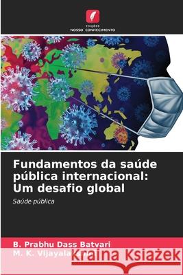 Fundamentos da saúde pública internacional: Um desafio global Batvari, B. Prabhu Dass, VIJAYALAKSHMI, M. K. 9786209012891 Edições Nosso Conhecimento