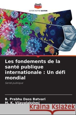Les fondements de la santé publique internationale : Un défi mondial Batvari, B. Prabhu Dass, VIJAYALAKSHMI, M. K. 9786209012921 Editions Notre Savoir