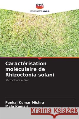 Caractérisation moléculaire de Rhizoctonia solani Mishra, Pankaj Kumar, Kumari, Mala 9786209013331 Editions Notre Savoir
