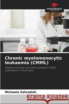 Chronic myelomonocytic leukaemia (CMML) Zahradnik, Michaela 9786209013782 Our Knowledge Publishing