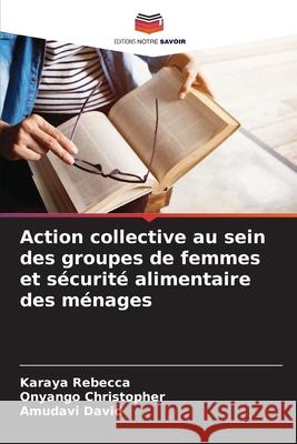 Action collective au sein des groupes de femmes et sécurité alimentaire des ménages Rebecca, Karaya, Christopher, Onyango, David, Amudavi 9786209013997
