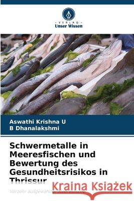 Schwermetalle in Meeresfischen und Bewertung des Gesundheitsrisikos in Thrissur Krishna U, Aswathi, Dhanalakshmi, B 9786209014338