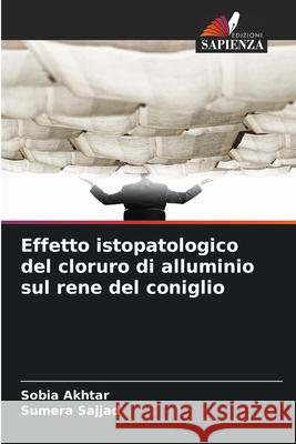 Effetto istopatologico del cloruro di alluminio sul rene del coniglio Akhtar, Sobia, Sajjad, Sumera 9786209014901 Edizioni Sapienza