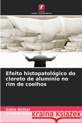 Efeito histopatológico do cloreto de alumínio no rim de coelhos Akhtar, Sobia, Sajjad, Sumera 9786209014925 Edições Nosso Conhecimento