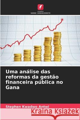 Uma análise das reformas da gestão financeira pública no Gana Kwadwo Antwi, Stephen 9786209015045