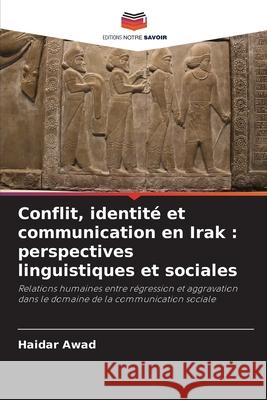 Conflit, identité et communication en Irak : perspectives linguistiques et sociales Awad, Haidar 9786209016349 Editions Notre Savoir