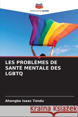 LES PROBLÈMES DE SANTÉ MENTALE DES LGBTQ Tondu, Ahangba Isaac 9786209016646 Editions Notre Savoir