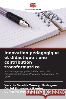 Innovation pédagogique et didactique : une contribution transformatrice Tamayo Rodríguez, Yerenis Sarahis, Echevarría Ramírez, Osniel, Mesa Briñas, Guillermo Houari 9786209016769