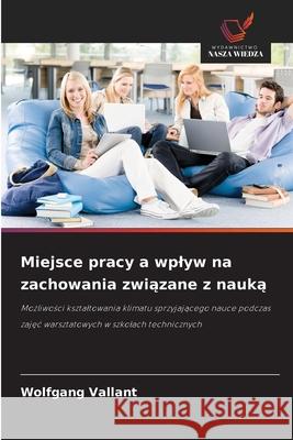 Miejsce pracy a wplyw na zachowania zwiazane z nauka Vallant, Wolfgang 9786209016844 Wydawnictwo Nasza Wiedza
