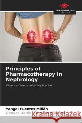 Principles of Pharmacotherapy in Nephrology Fuentes Milián, Yangel, Tamayo Ribeaux, Danyer Daniel 9786209017544 Our Knowledge Publishing