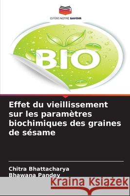 Effet du vieillissement sur les paramètres biochimiques des graines de sésame Bhattacharya, Chitra, Pandey, Bhawana 9786209017667 Editions Notre Savoir