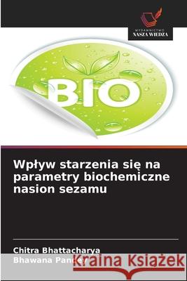 Wplyw starzenia sie na parametry biochemiczne nasion sezamu Bhattacharya, Chitra, Pandey, Bhawana 9786209017681 Wydawnictwo Nasza Wiedza