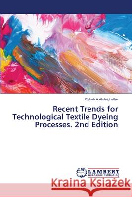 Recent Trends for Technological Textile Dyeing Processes. 2nd Edition A.Abdelghaffar, Rehab 9786209018985
