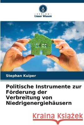 Politische Instrumente zur Förderung der Verbreitung von Niedrigenergiehäusern Kuiper, Stephan 9786209019319
