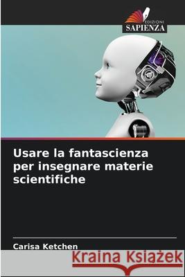 Usare la fantascienza per insegnare materie scientifiche Ketchen, Carisa 9786209019562