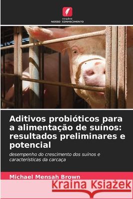 Aditivos probióticos para a alimentação de suínos: resultados preliminares e potencial Brown, Michael Mensah 9786209019791 Edições Nosso Conhecimento