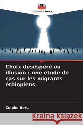 Choix désespéré ou illusion : une étude de cas sur les migrants éthiopiens Boru, Zeleke 9786209020094 Editions Notre Savoir