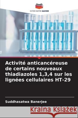 Activit? anticanc?reuse de certains nouveaux thiadiazoles 1,3,4 sur les lign?es cellulaires HT-29 Suddhasatwa Banerjee 9786209020766 Editions Notre Savoir