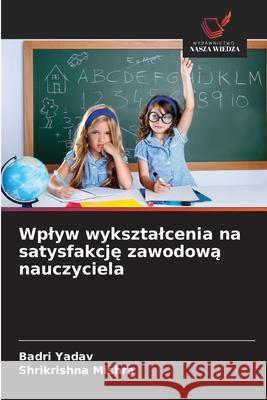 Wplyw wyksztalcenia na satysfakcję zawodową nauczyciela Badri Yadav Shrikrishna Mishra 9786209021442