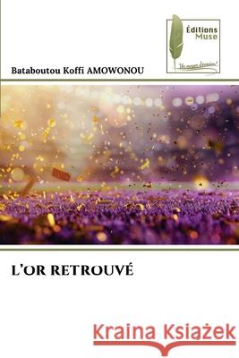 L'OR RETROUVÉ AMOWONOU, Bataboutou Koffi 9786209021602 Éditions Muse