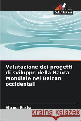 Valutazione dei progetti di sviluppo della Banca Mondiale nei Balcani occidentali Rexha, Albana 9786209021626