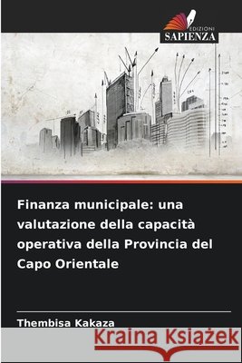 Finanza municipale: una valutazione della capacit? operativa della Provincia del Capo Orientale Thembisa Kakaza 9786209022128 Edizioni Sapienza