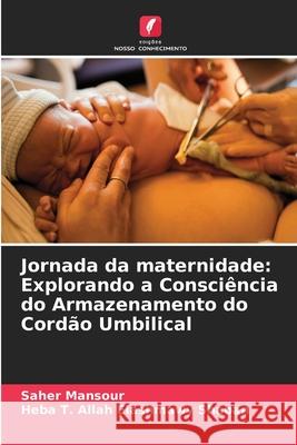 Jornada da maternidade: Explorando a Consci?ncia do Armazenamento do Cord?o Umbilical Saher Mansour Heba T. Allah Elashmawy Shaban 9786209022272