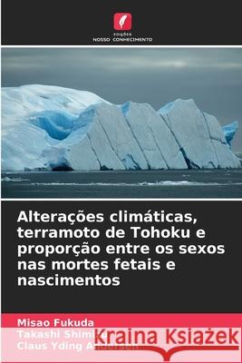 Alterações climáticas, terramoto de Tohoku e proporção entre os sexos nas mortes fetais e nascimentos Fukuda, Misao, Shimizu, Takashi, Yding Andersen, Claus 9786209022432