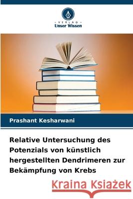 Relative Untersuchung des Potenzials von k?nstlich hergestellten Dendrimeren zur Bek?mpfung von Krebs Prashant Kesharwani 9786209022517