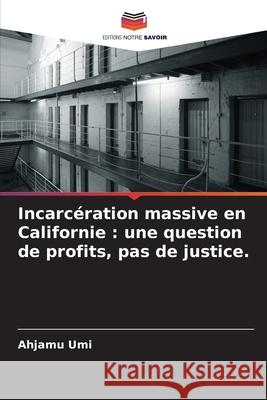 Incarcération massive en Californie : une question de profits, pas de justice. Umi, Ahjamu 9786209023101 Editions Notre Savoir