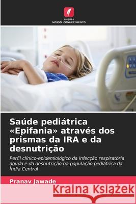 Sa?de pedi?trica Epifania atrav?s dos prismas da IRA e da desnutri??o Pranav Jawade 9786209023828