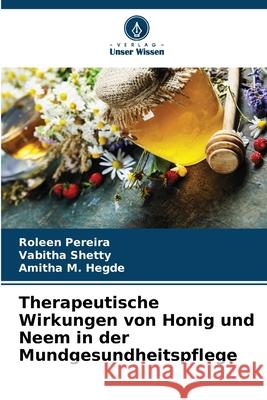 Therapeutische Wirkungen von Honig und Neem in der Mundgesundheitspflege Pereira, Roleen, Shetty, Vabitha, Hegde, Amitha M. 9786209024269 Verlag Unser Wissen