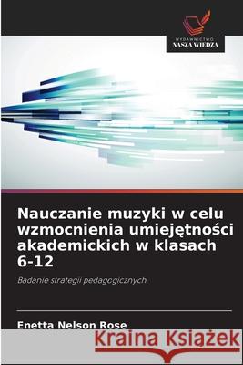 Nauczanie muzyki w celu wzmocnienia umiejetnosci akademickich w klasach 6-12 Nelson Rose, Enetta 9786209025501