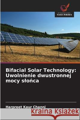 Bifacial Solar Technology: Uwolnienie dwustronnej mocy slonca Channi, Harpreet Kaur 9786209026225