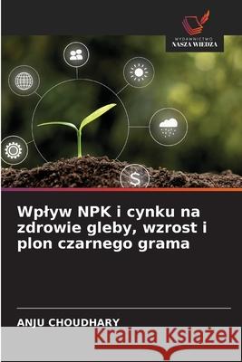 Wplyw NPK i cynku na zdrowie gleby, wzrost i plon czarnego grama CHOUDHARY, ANJU 9786209026263 Wydawnictwo Nasza Wiedza