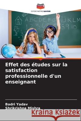 Effet des ?tudes sur la satisfaction professionnelle d'un enseignant Badri Yadav Shrikrishna Mishra 9786209026553