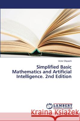Simplified Basic Mathematics and Artificial Intelligence. 2nd Edition Okpashi, Victor 9786209026652