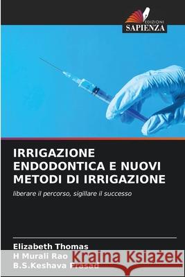 IRRIGAZIONE ENDODONTICA E NUOVI METODI DI IRRIGAZIONE Thomas, Elizabeth, Rao, H Murali, Prasad, B.S.Keshava 9786209027062