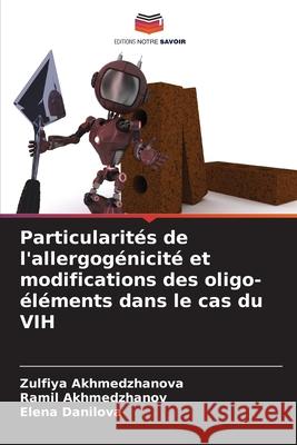 Particularités de l'allergogénicité et modifications des oligo-éléments dans le cas du VIH Akhmedzhanova, Zulfiya, Akhmedzhanov, Ramil, Danilova, Elena 9786209027192